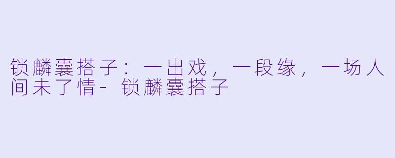 锁麟囊搭子:一出戏,一段缘,一场人间未了情-锁麟囊搭子
