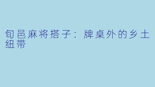 旬邑麻将搭子:牌桌外的乡土纽带