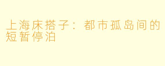 上海床搭子：都市孤岛间的短暂停泊