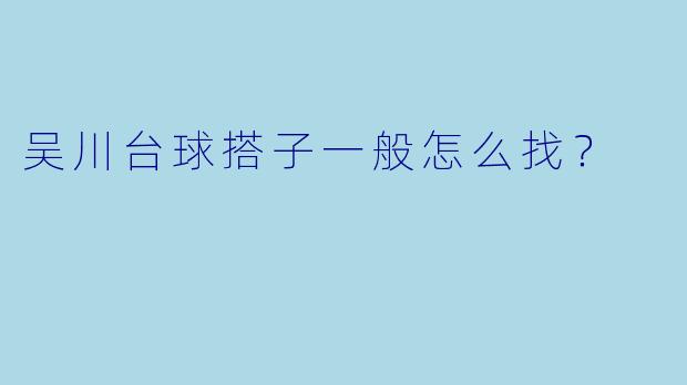 吴川台球搭子一般怎么找？
