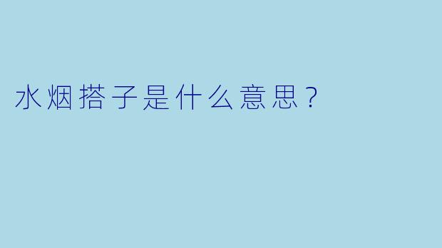 水烟搭子是什么意思？