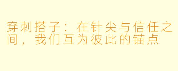 穿刺搭子：在针尖与信任之间，我们互为彼此的锚点