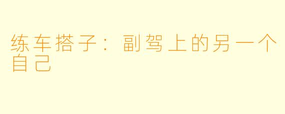 练车搭子:副驾上的另一个自己