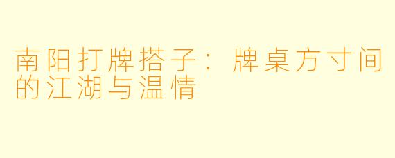 南阳打牌搭子：牌桌方寸间的江湖与温情