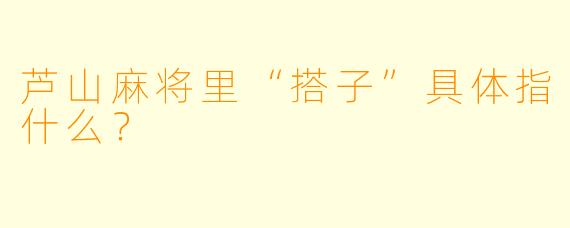 芦山麻将里“搭子”具体指什么？