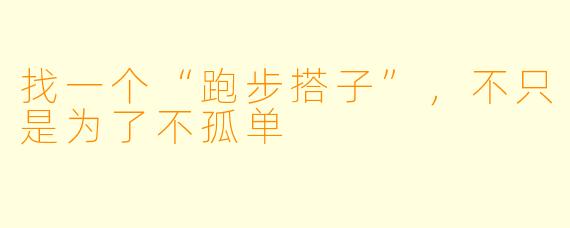 找一个“跑步搭子”,不只是为了不孤单