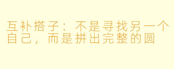 互补搭子:不是寻找另一个自己,而是拼出完整的圆