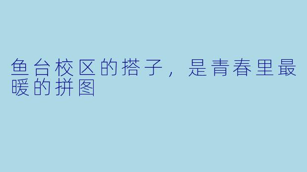 鱼台校区的搭子，是青春里最暖的拼图