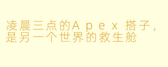 凌晨三点的Apex搭子，是另一个世界的救生舱