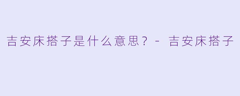 吉安床搭子是什么意思？-吉安床搭子