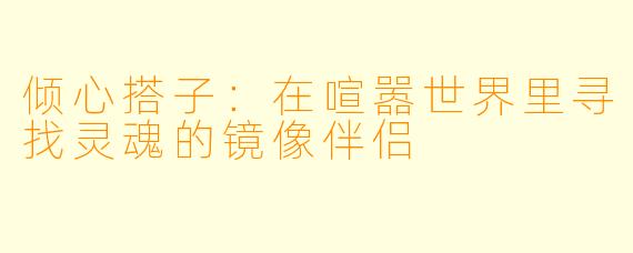 倾心搭子：在喧嚣世界里寻找灵魂的镜像伴侣