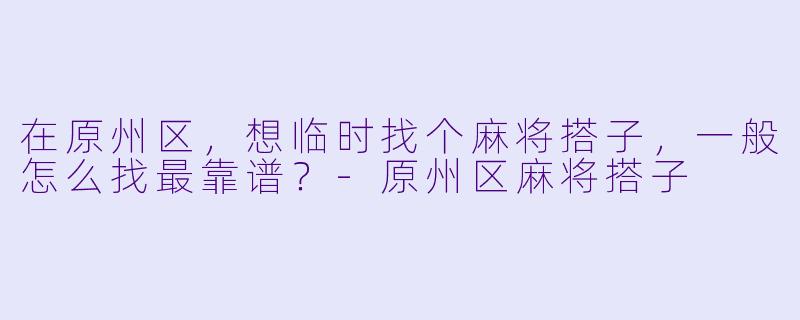 在原州区，想临时找个麻将搭子，一般怎么找最靠谱？-原州区麻将搭子