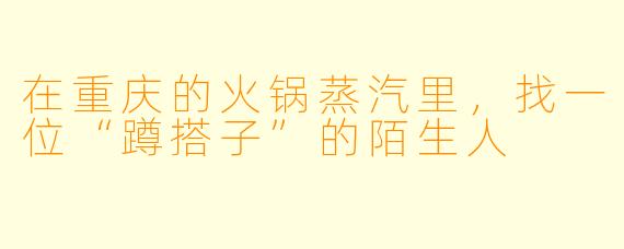 在重庆的火锅蒸汽里，找一位“蹲搭子”的陌生人