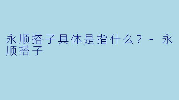 永顺搭子具体是指什么？