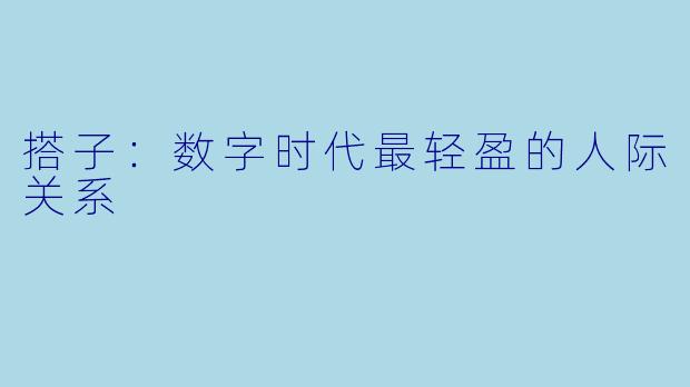 搭子:数字时代最轻盈的人际关系