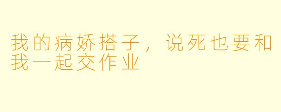 我的病娇搭子，说死也要和我一起交作业