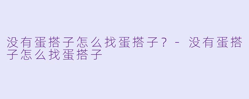 没有蛋搭子怎么找蛋搭子？-没有蛋搭子怎么找蛋搭子
