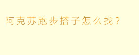 阿克苏跑步搭子怎么找？
