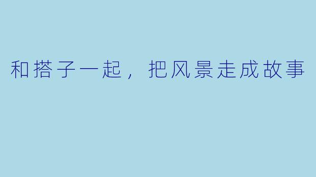 和搭子一起，把风景走成故事