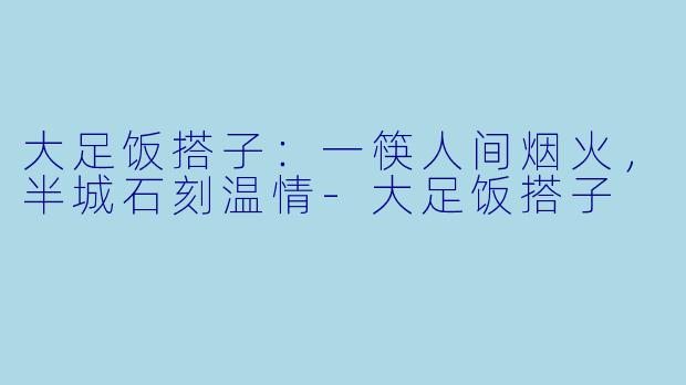 大足饭搭子：一筷人间烟火，半城石刻温情-大足饭搭子