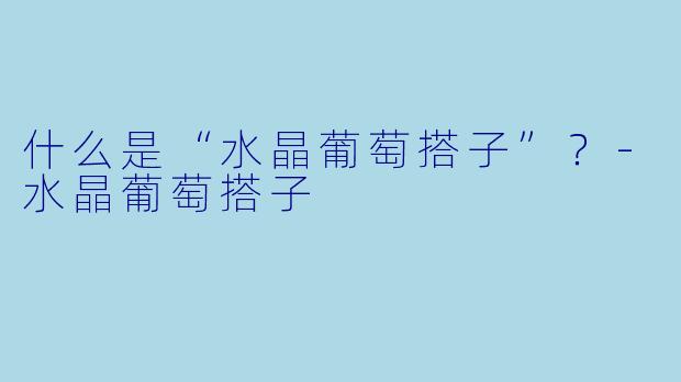 什么是“水晶葡萄搭子”？