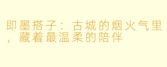 即墨搭子:古城的烟火气里,藏着最温柔的陪伴