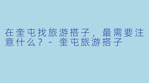 在奎屯找旅游搭子，最需要注意什么？