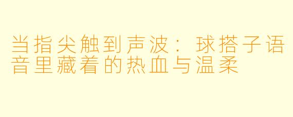 当指尖触到声波：球搭子语音里藏着的热血与温柔