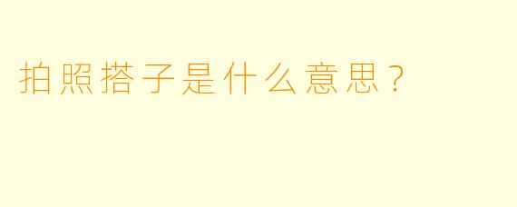 拍照搭子是什么意思？