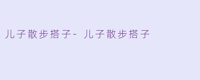 儿子散步搭子-儿子散步搭子