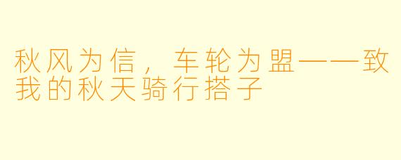 秋风为信,车轮为盟——致我的秋天骑行搭子