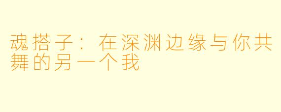 魂搭子:在深渊边缘与你共舞的另一个我