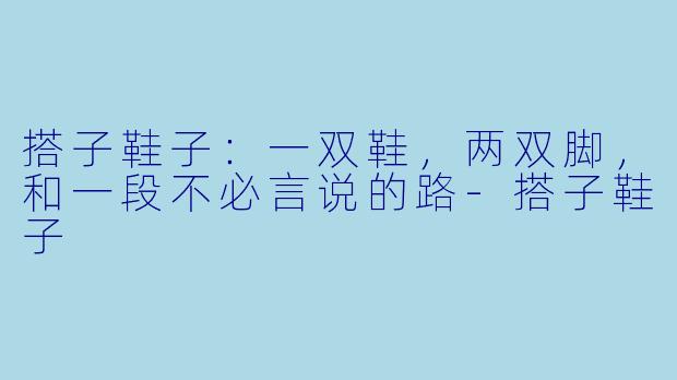 搭子鞋子：一双鞋，两双脚，和一段不必言说的路-搭子鞋子
