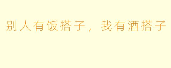 别人有饭搭子，我有酒搭子