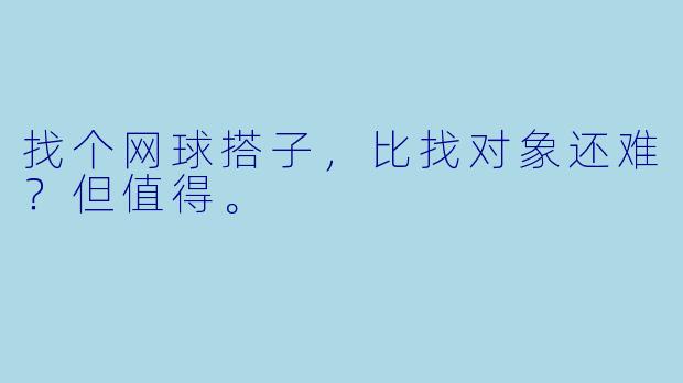 找个网球搭子，比找对象还难？但值得。