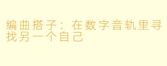 编曲搭子:在数字音轨里寻找另一个自己