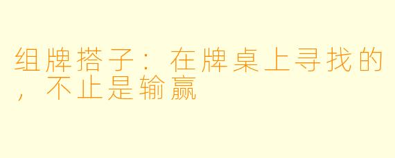 组牌搭子:在牌桌上寻找的,不止是输赢