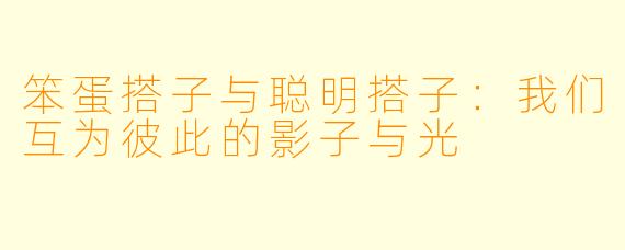 笨蛋搭子与聪明搭子：我们互为彼此的影子与光
