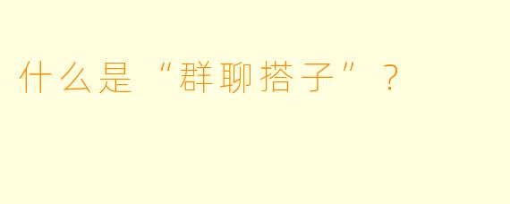 什么是“群聊搭子”？