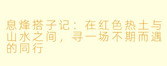 息烽搭子记：在红色热土与山水之间，寻一场不期而遇的同行
