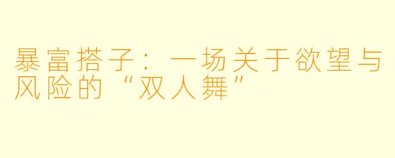 暴富搭子:一场关于欲望与风险的“双人舞”
