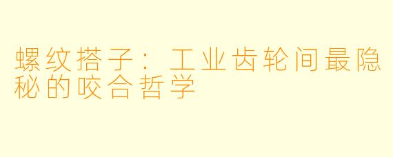螺纹搭子：工业齿轮间最隐秘的咬合哲学