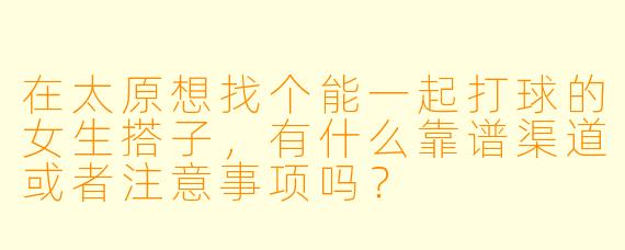 在太原想找个能一起打球的女生搭子，有什么靠谱渠道或者注意事项吗？