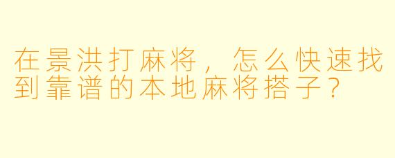 在景洪打麻将，怎么快速找到靠谱的本地麻将搭子？