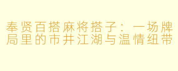 奉贤百搭麻将搭子:一场牌局里的市井江湖与温情纽带