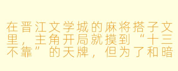 在晋江文学城的麻将搭子文里，主角开局就摸到“十三不靠”的天牌，但为了和暗恋的学长凑成搭子故意拆牌喂牌，这种行为算不算另一种形式的“为爱做0”？