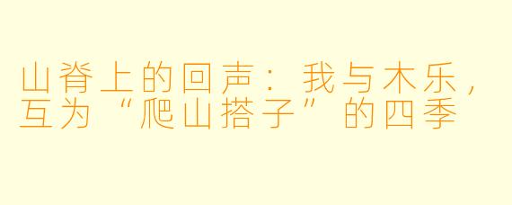 山脊上的回声:我与木乐,互为“爬山搭子”的四季