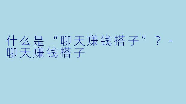 什么是“聊天赚钱搭子”？-聊天赚钱搭子