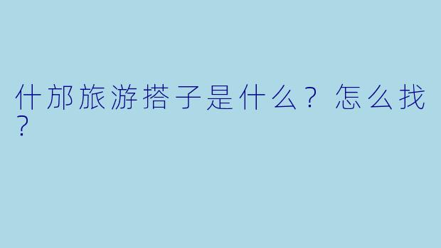 什邡旅游搭子是什么？怎么找？