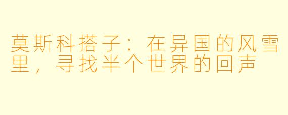 莫斯科搭子：在异国的风雪里，寻找半个世界的回声